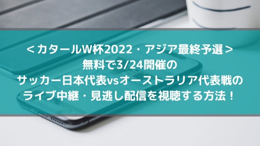 無料で日本vsオーストラリア代表戦のライブ中継 見逃し配信を視聴する方法 カタールw杯22 Center Circle