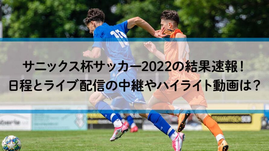 サニックス杯サッカー2022の結果速報!日程とライブ配信の中継やハイライト動画は?