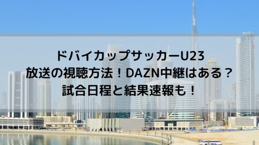 ドバイカップサッカーU23 放送の視聴方法！DAZN中継はある？試合日程と結果速報も！