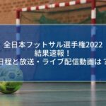 全日本フットサル選手権2022結果速報！日程と放送・ライブ配信動画は？
