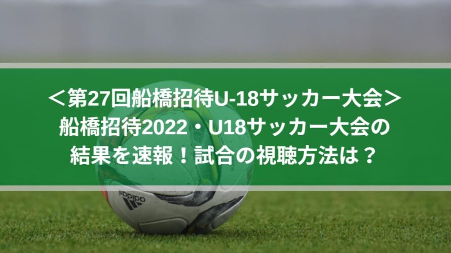 船橋招待2022！U18サッカー大会の結果速報！試合の視聴方法は？