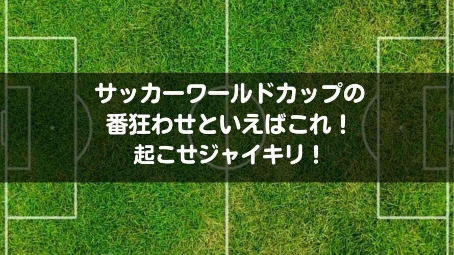 サッカーワールドカップの番狂わせといえばこれ!起こせジャイキリ!