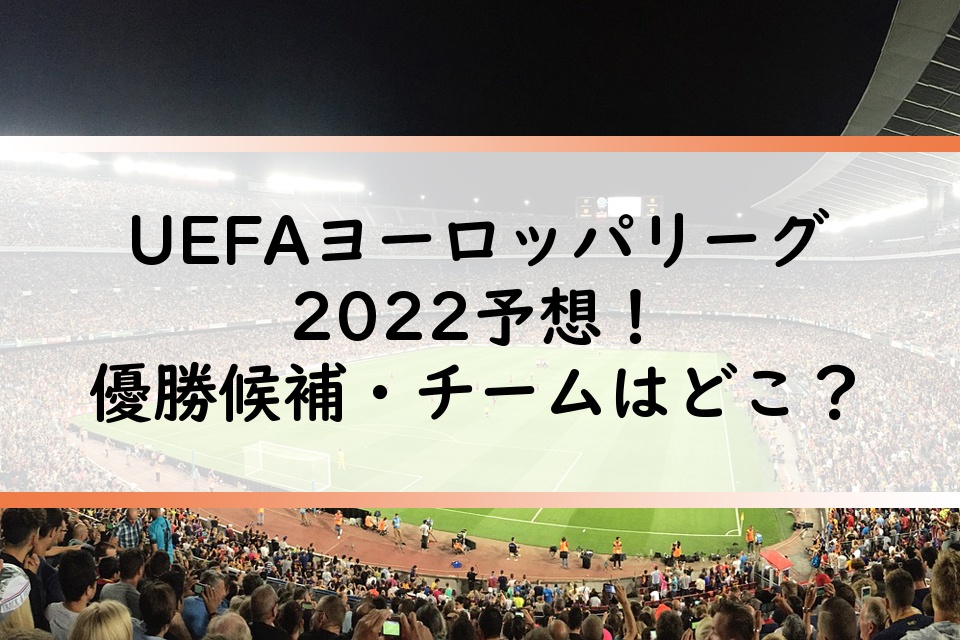 UEFAヨーロッパリーグ2022最新予想！優勝候補・チームはどこ？