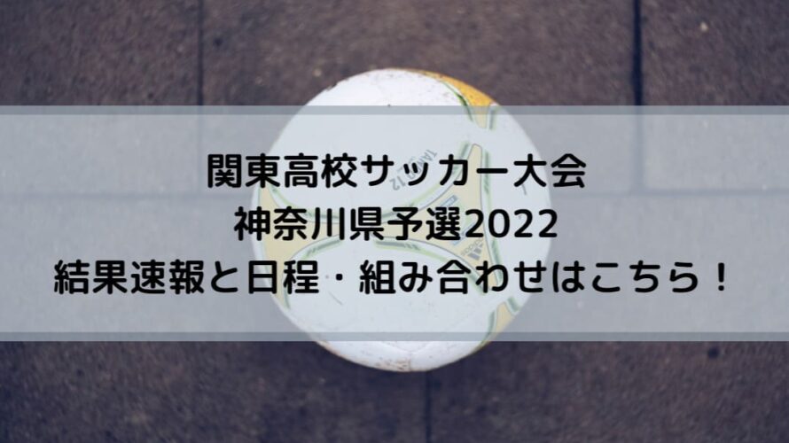 関東高校サッカー大会神奈川県予選2022結果速報と日程・組み合わせはこちら！