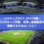 FAカップ2022決勝放送のDAZNネット中継・見逃し動画配信を視聴する方法はこちら！