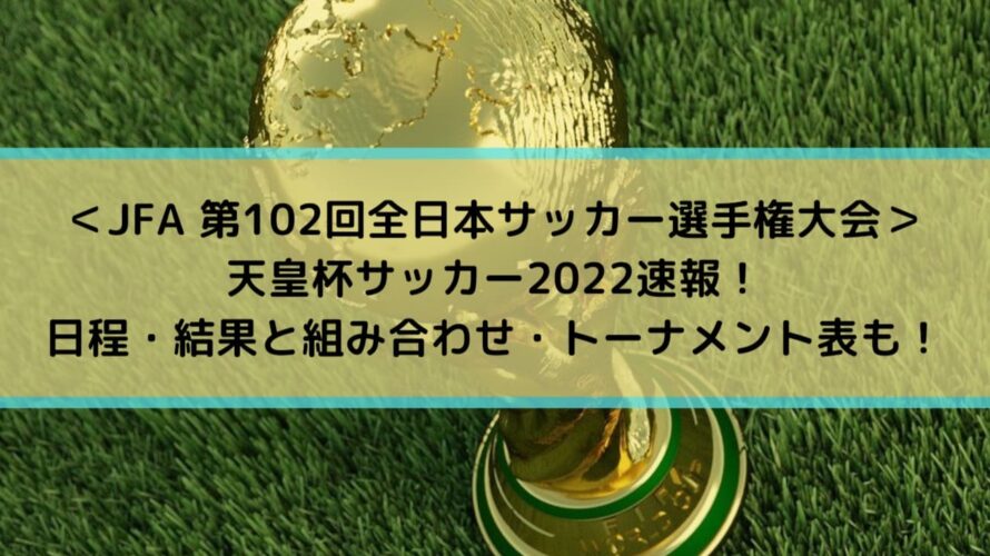 ＜JFA第102回全日本サッカー選手権大会＞天皇杯サッカー2022速報！日程・結果と組み合わせ・トーナメント表も
