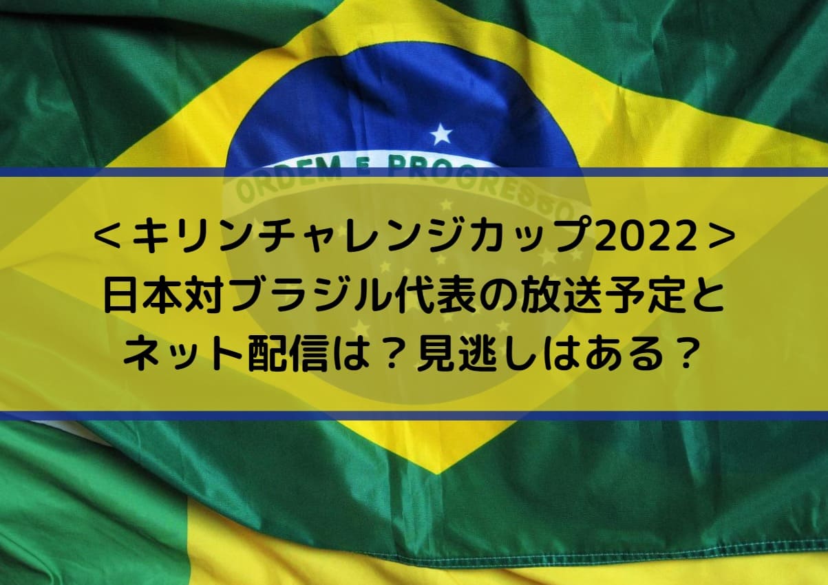 日本対ブラジル代表の放送予定とネット配信は 見逃しはある キリンチャレンジカップ22 Center Circle