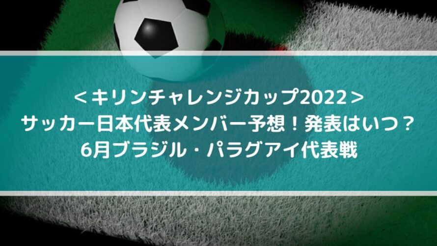 サッカー日本代表メンバー予想 発表はいつ 6月ブラジル パラグアイ代表戦 キリンチャレンジカップ22 Center Circle