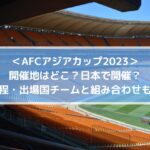 アジアカップ2023開催地は日本？日程・出場国チームと組み合わせも！