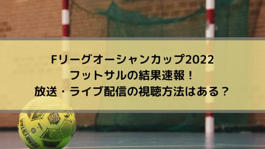 オーシャンカップ22フットサルの結果速報 放送 ライブ配信の視聴方法はある Center Circle