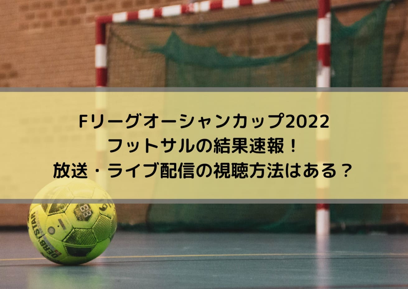 オーシャンカップ22フットサルの結果速報 放送 ライブ配信の視聴方法はある Center Circle