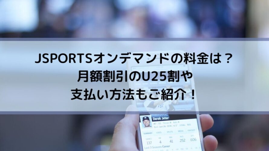 JSPORTSオンデマンドの料金は？月額割引のU25割や支払い方法もご紹介！