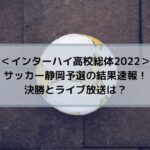 インターハイ高校総体2022サッカー静岡予選の速報！決勝とライブ放送は？