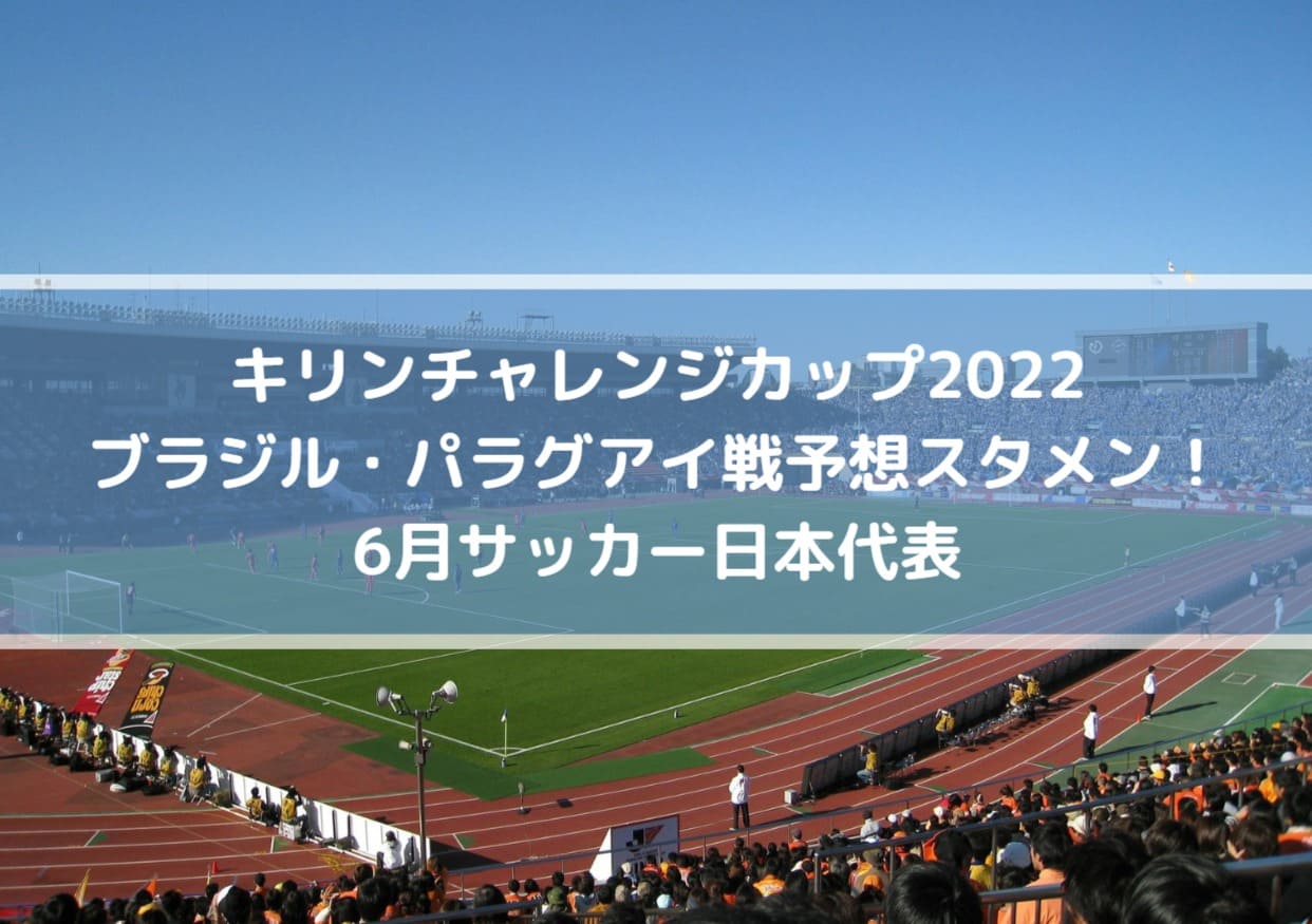 ブラジル・パラグアイ戦予想スタメン！6月サッカー日本代表｜キリンチャレンジカップ2022
