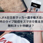 天皇杯のライブ配信をスマホで見る方法！無料ネット中継は？| JFA全日本サッカー選手権大会