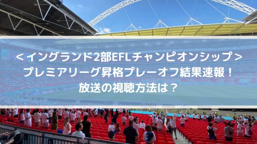 イングランド2部プレミアリーグ昇格プレーオフ結果速報！放送の視聴方法は？