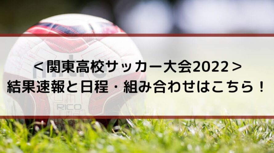 ＜関東高校サッカー大会2022＞結果速報と日程・組み合わせはこちら