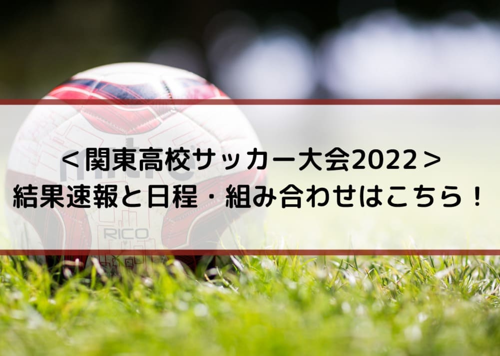 ＜関東高校サッカー大会2022＞結果速報と日程・組み合わせはこちら
