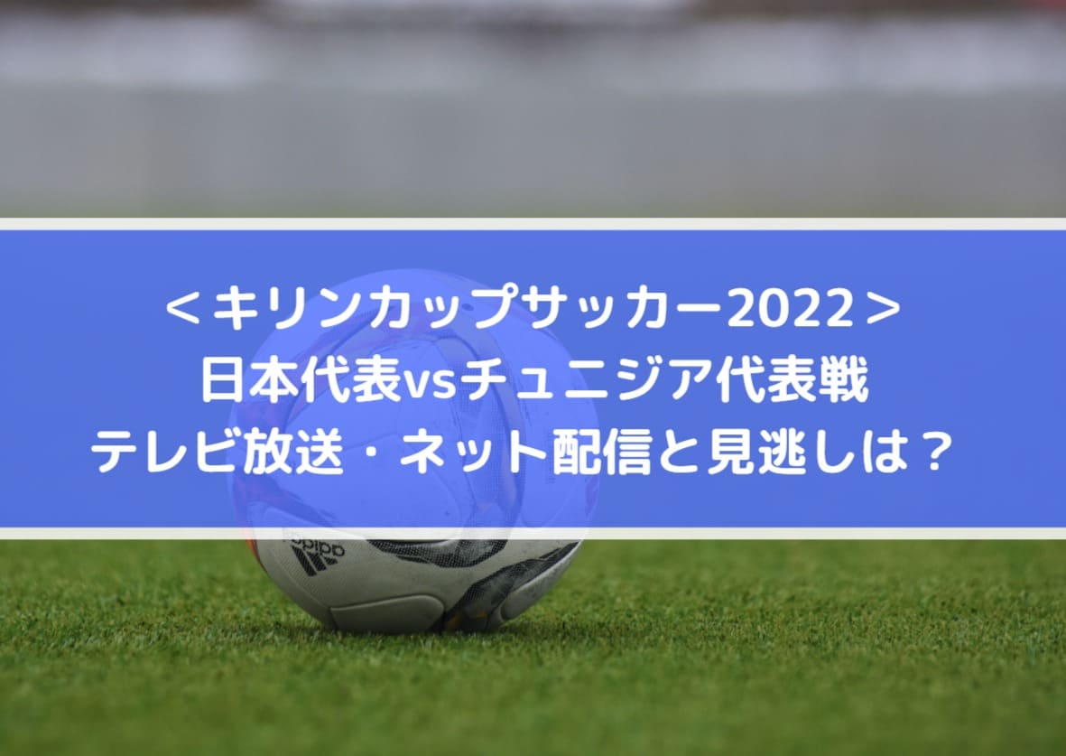 日本対チュニジア代表戦のテレビ放送 ネット配信と見逃しは キリンカップサッカー22 Center Circle