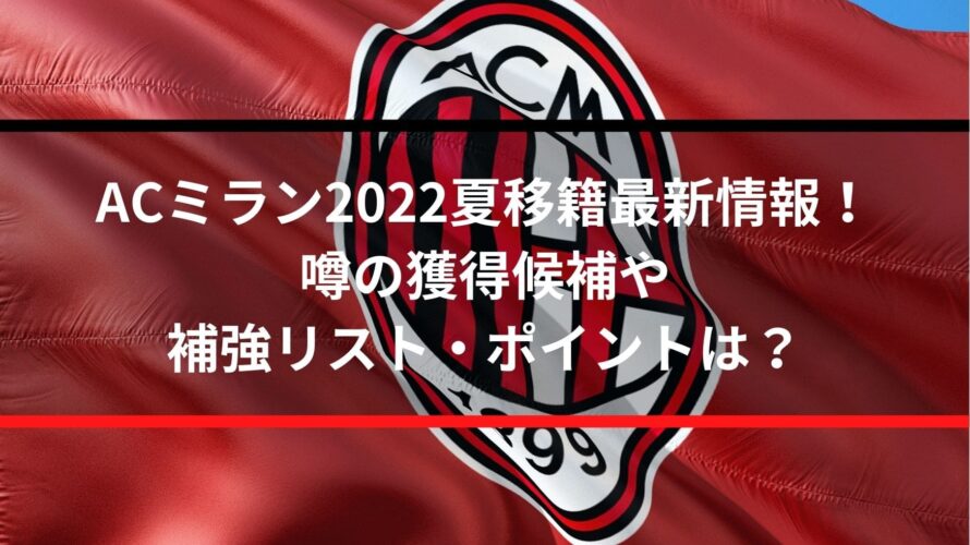 Acミラン22夏移籍最新情報 噂の獲得候補や補強リスト ポイントは Center Circle