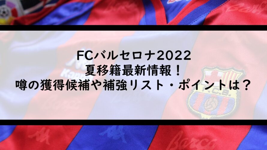 FCバルセロナ2022夏移籍最新情報！噂の獲得候補や補強リスト・ポイントは？