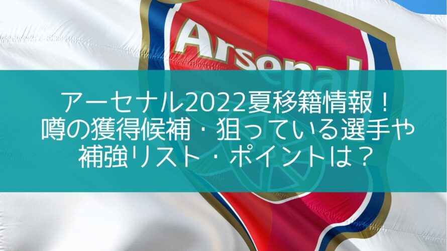 アーセナル2022夏移籍最新情報!噂の獲得候補や補強リスト・ポイントは?