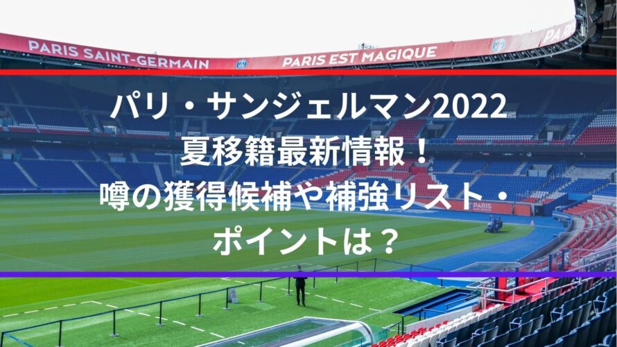 パリサンジェルマン2022夏移籍最新情報！噂の獲得候補や補強リスト・ポイントは？