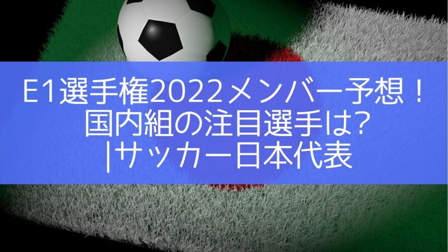 E1選手権22メンバー予想 国内組の注目選手は サッカー日本代表 Center Circle