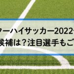 インターハイサッカー2022予想！優勝候補は？注目選手もご紹介！