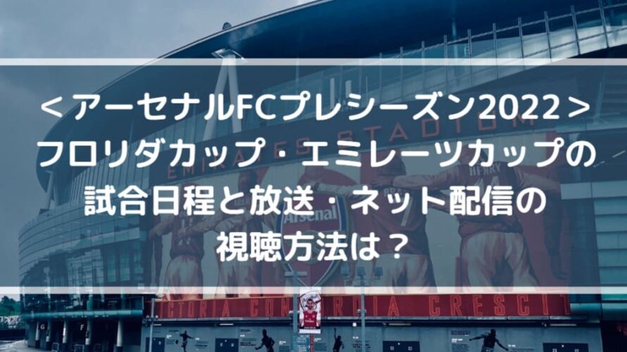 アーセナルFCプレシーズン2022_フロリダカップ・エミレーツカップ_試合日程と放送・ネット配信の視聴方法は？