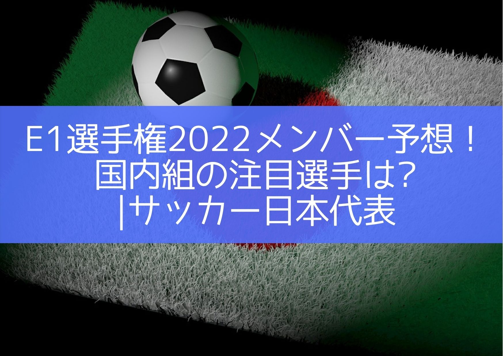 E1選手権2022メンバー予想！国内組の注目選手は？ | サッカー日本代表