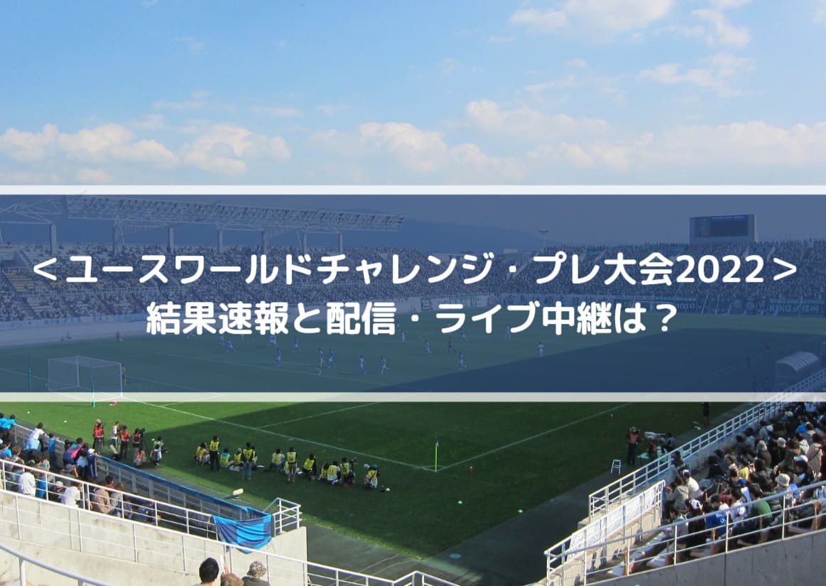 ユースワールドチャレンジプレ大会22の結果速報と配信 ライブ中継は Center Circle