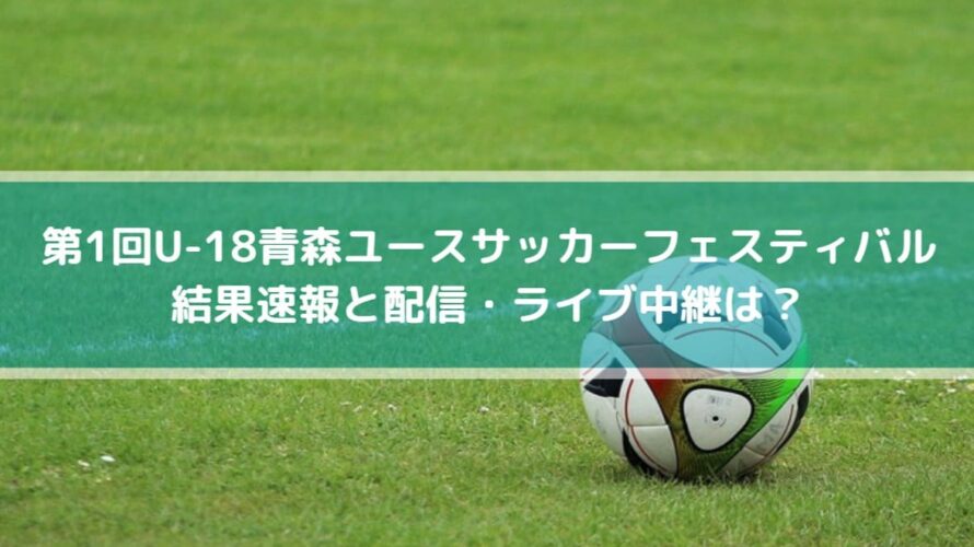 青森ユースサッカーフェスティバル22の結果速報と配信 ライブ中継は Center Circle