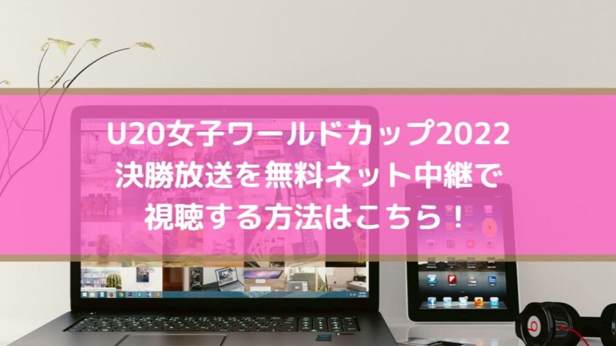 U20女子ワールドカップ2022決勝放送を無料ネット中継で視聴する方法はこちら！