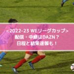 WEリーグカップ2022の配信・中継はDAZN？日程と結果速報も！