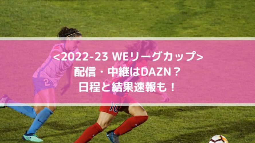 WEリーグカップ2022の配信・中継はDAZN？日程と結果速報も！