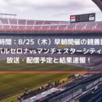 バルセロナ親善試合vsマンチェスターシティの放送・配信予定と結果速報！