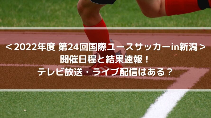 国際ユースサッカーin新潟22の結果速報 テレビ放送 ライブ配信はある Center Circle