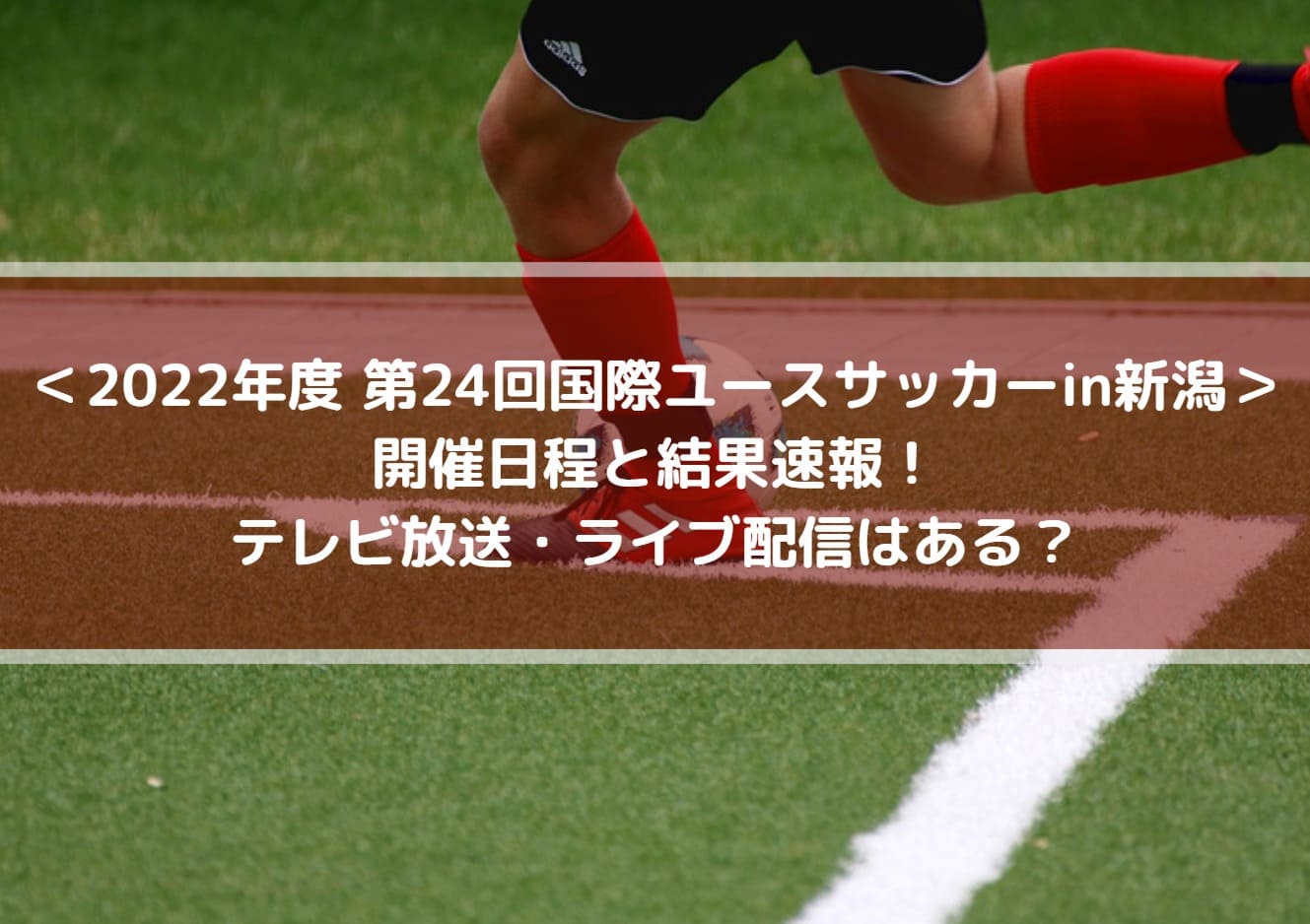 国際ユースサッカーin新潟22の結果速報 テレビ放送 ライブ配信はある Center Circle