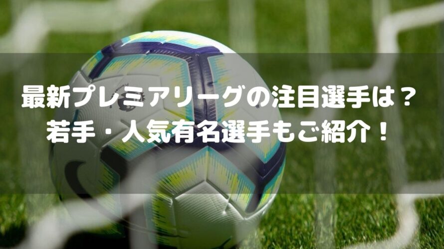 最新プレミアリーグの注目選手は 若手 人気有名選手もご紹介 Center Circle