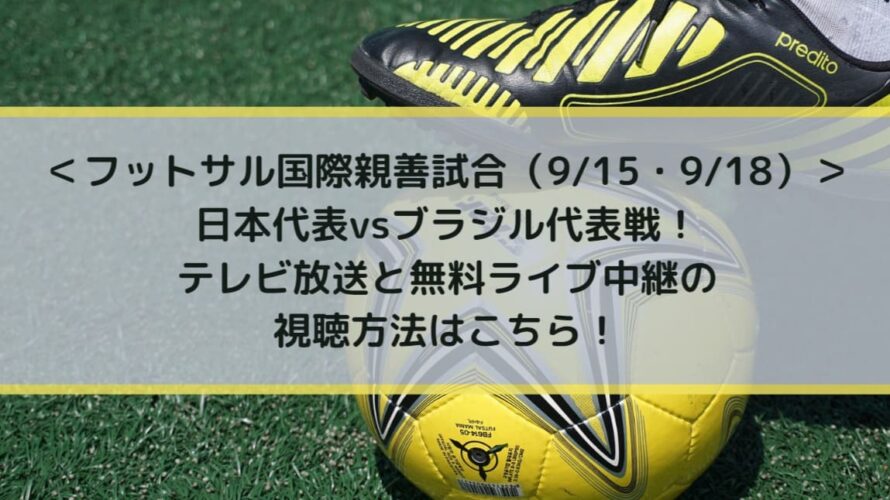 フットサル日本代表vsブラジル戦 テレビ放送と無料ライブ中継の視聴方法はこちら 国際親善試合 9 15 9 18 Center Circle