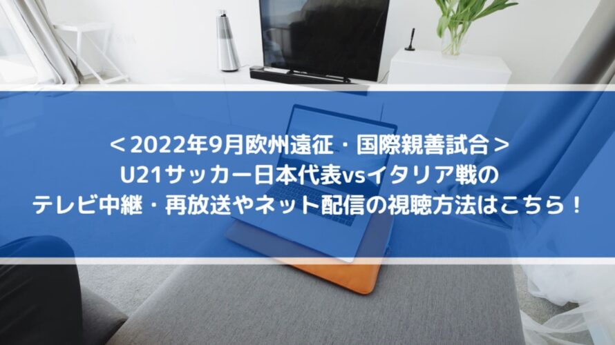 U21サッカー日本代表vsイタリアのテレビ中継 再放送やネット配信の視聴方法はこちら 9月欧州遠征 国際親善試合 Center Circle