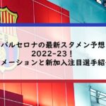 バルセロナの最新スタメン予想2022-23！フォーメーションと新加入注目選手紹介も！