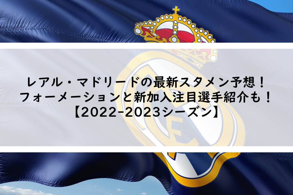レアルマドリードの最新スタメン予想2022-23！フォーメーションと新加入注目選手紹介も！