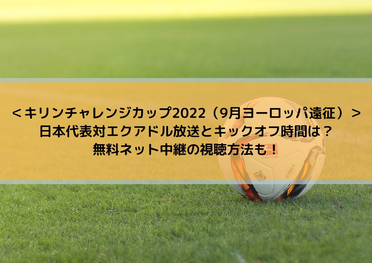 ＜キリンチャレンジカップ2022（9月ヨーロッパ遠征）＞ サッカー日本代表対エクアドル代表のキックオフ時間と放送・ネット中継・見逃し配信は？