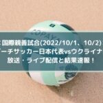 ビーチサッカー日本代表vsウクライナの放送・ライブ配信と結果速報！| 国際親善試合(2022/10/1、2)