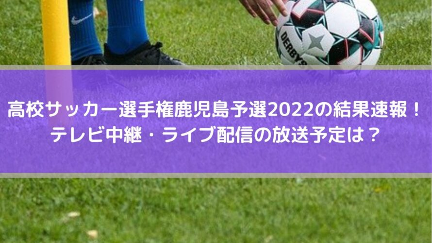 高校サッカー選手権鹿児島予選22の結果速報 テレビ中継 ライブ配信の放送予定は Center Circle