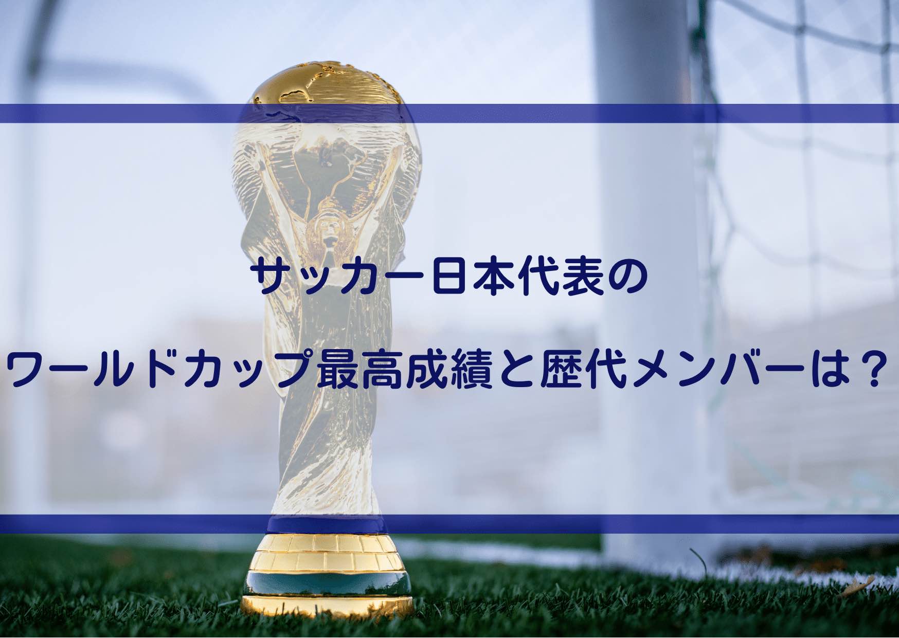 サッカー日本代表のワールドカップ最高成績と歴代メンバーは？