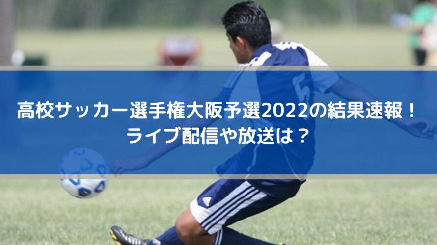高校サッカー選手権大阪予選2022の結果速報！ライブ配信や放送は？