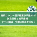 高校サッカー選手権東京予選2022の結果速報！ライブ配信・中継の放送予定は？